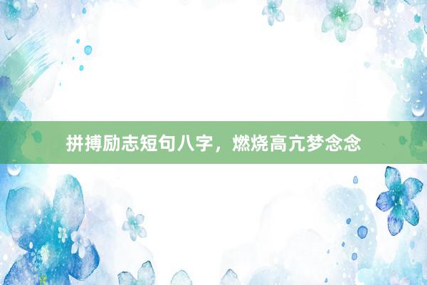 拼搏励志短句八字，燃烧高亢梦念念