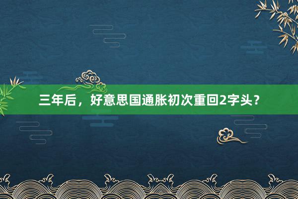 三年后，好意思国通胀初次重回2字头？